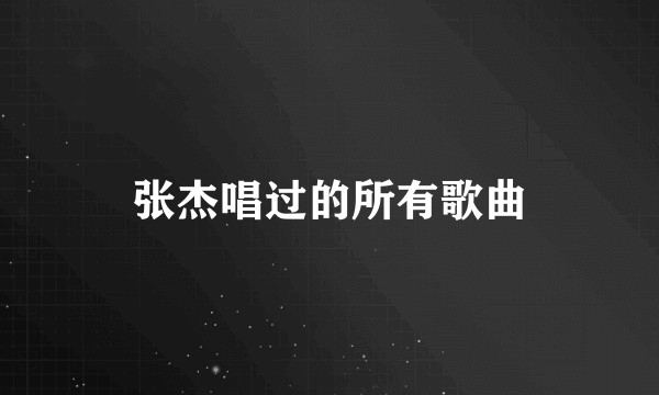 张杰唱过的所有歌曲