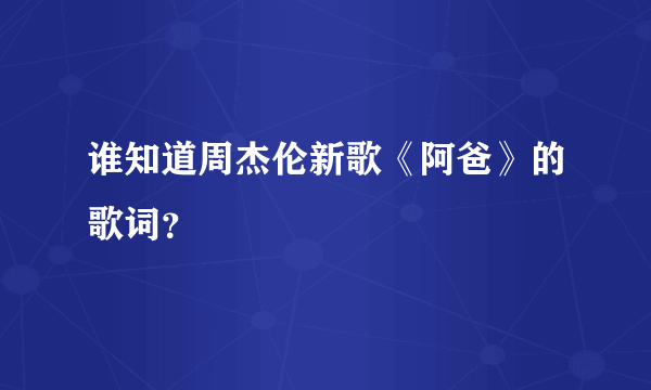 谁知道周杰伦新歌《阿爸》的歌词？