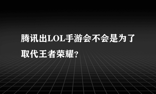 腾讯出LOL手游会不会是为了取代王者荣耀？