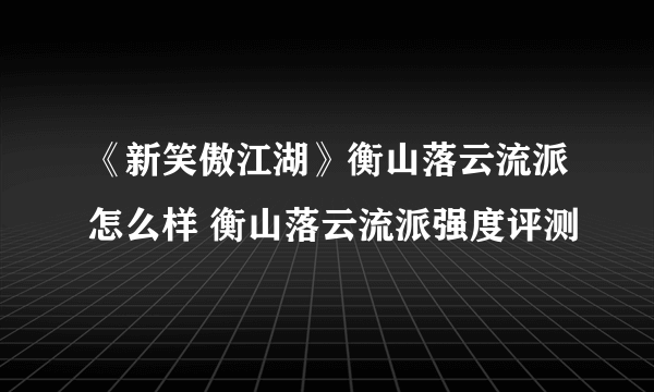 《新笑傲江湖》衡山落云流派怎么样 衡山落云流派强度评测