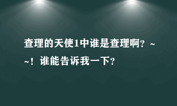 查理的天使1中谁是查理啊？~~！谁能告诉我一下？