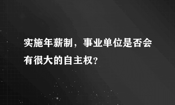 实施年薪制，事业单位是否会有很大的自主权？