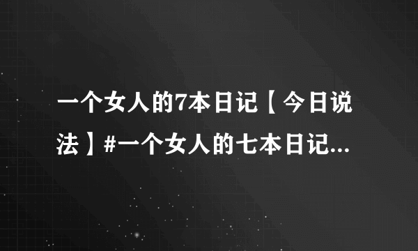 一个女人的7本日记【今日说法】#一个女人的七本日记土豆高清@@一个女人的日记始末