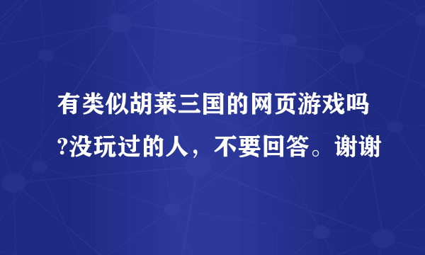 有类似胡莱三国的网页游戏吗?没玩过的人，不要回答。谢谢