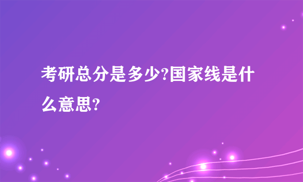 考研总分是多少?国家线是什么意思?