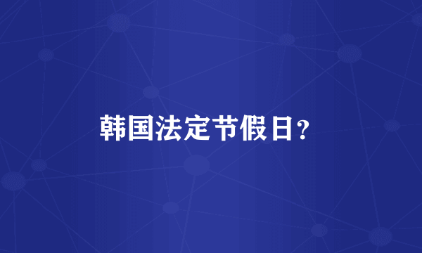 韩国法定节假日？