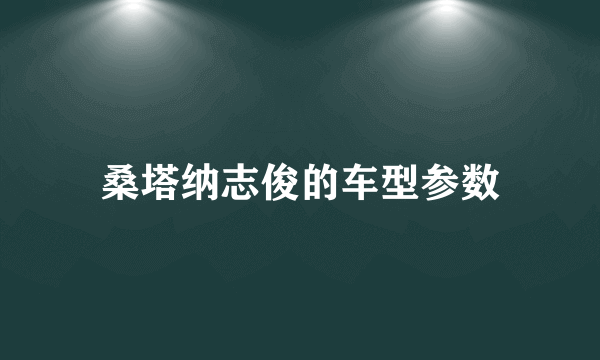 桑塔纳志俊的车型参数