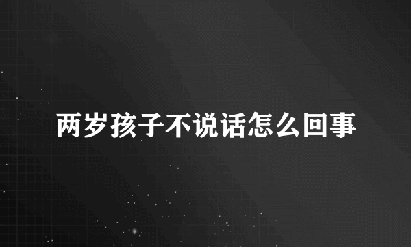 两岁孩子不说话怎么回事