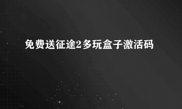 免费送征途2多玩盒子激活码