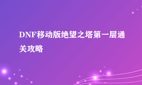 DNF移动版绝望之塔第一层通关攻略