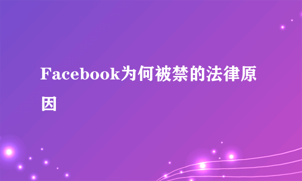 Facebook为何被禁的法律原因