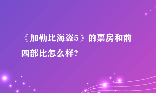 《加勒比海盗5》的票房和前四部比怎么样?