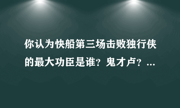 你认为快船第三场击败独行侠的最大功臣是谁？鬼才卢？郎大师？