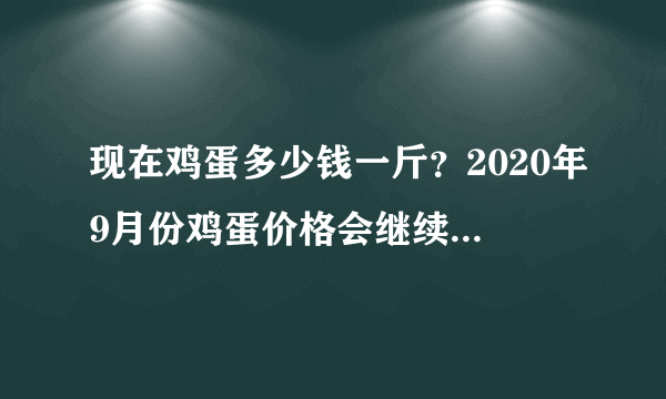 现在鸡蛋多少钱一斤？2020年9月份鸡蛋价格会继续上涨吗？