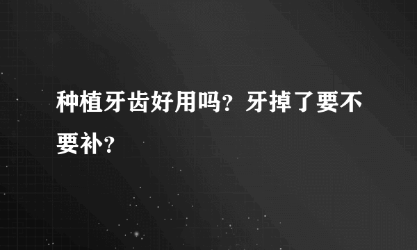 种植牙齿好用吗？牙掉了要不要补？