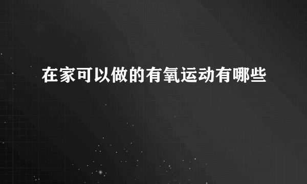 在家可以做的有氧运动有哪些