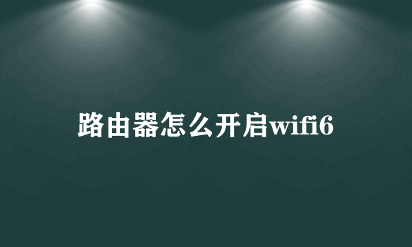 路由器怎么开启wifi6