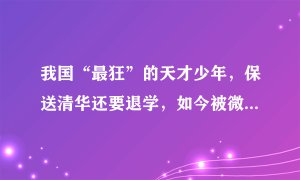 我国“最狂”的天才少年，保送清华还要退学，如今被微软全球封杀