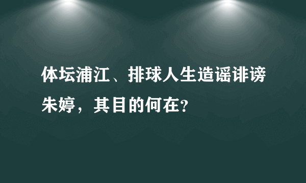 体坛浦江、排球人生造谣诽谤朱婷，其目的何在？