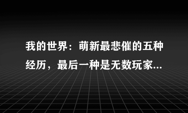 我的世界：萌新最悲催的五种经历，最后一种是无数玩家的噩梦！