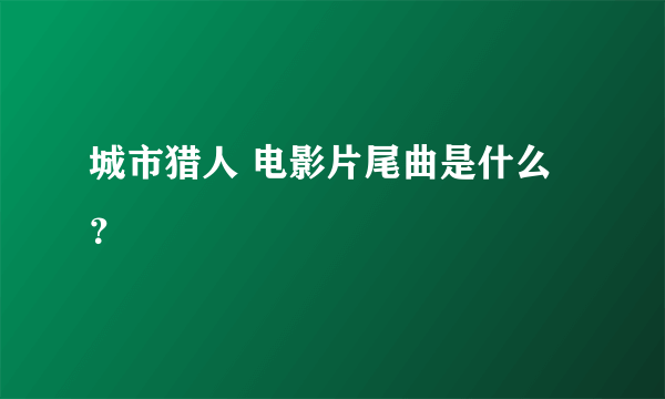 城市猎人 电影片尾曲是什么？