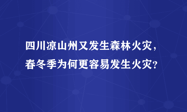 四川凉山州又发生森林火灾，春冬季为何更容易发生火灾？