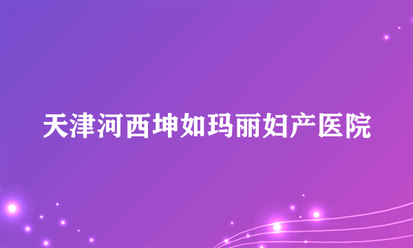 天津河西坤如玛丽妇产医院