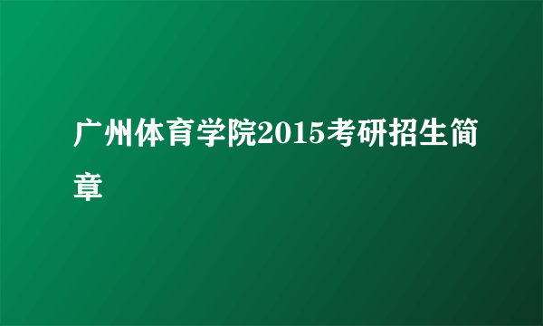 广州体育学院2015考研招生简章