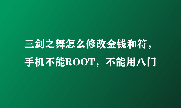 三剑之舞怎么修改金钱和符，手机不能ROOT，不能用八门