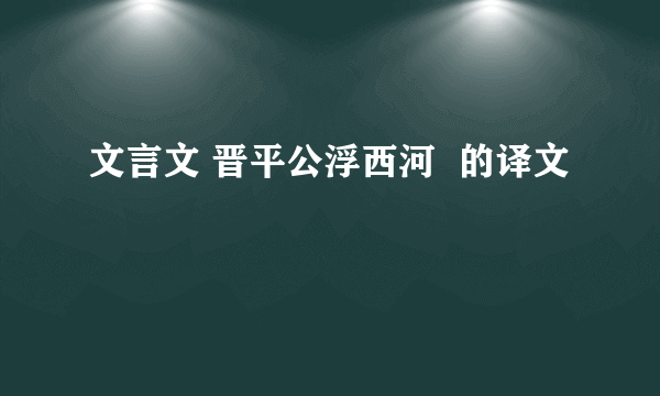 文言文 晋平公浮西河  的译文