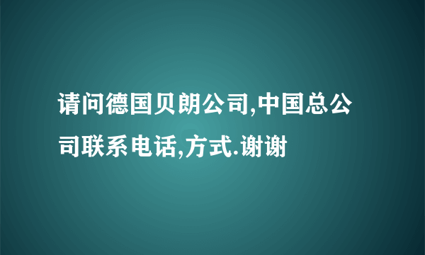 请问德国贝朗公司,中国总公司联系电话,方式.谢谢