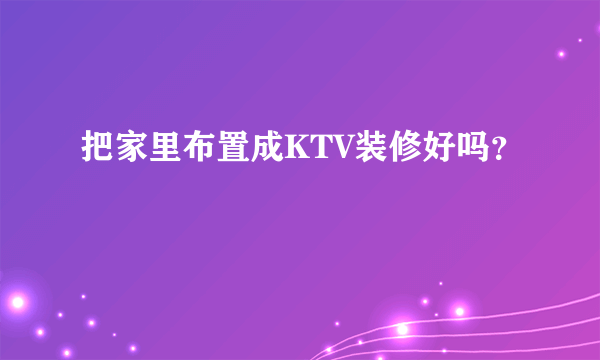 把家里布置成KTV装修好吗？