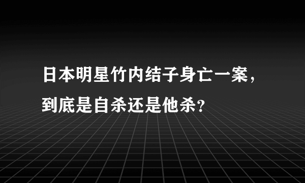 日本明星竹内结子身亡一案，到底是自杀还是他杀？