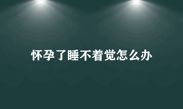 怀孕了睡不着觉怎么办