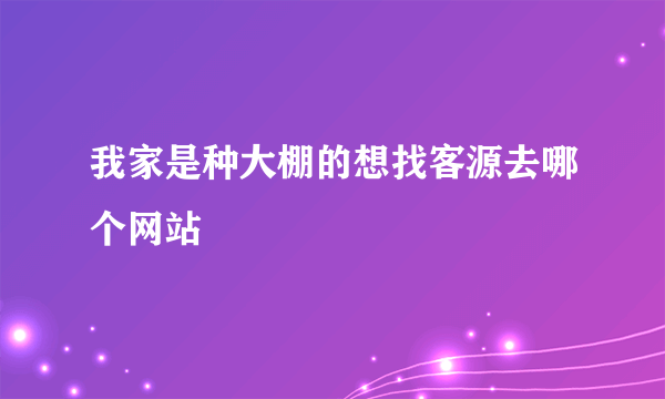 我家是种大棚的想找客源去哪个网站