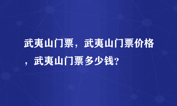 武夷山门票，武夷山门票价格，武夷山门票多少钱？