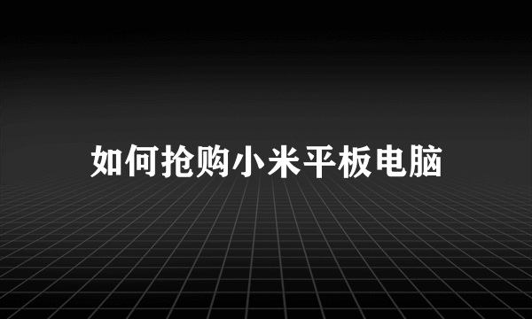 如何抢购小米平板电脑