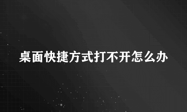 桌面快捷方式打不开怎么办