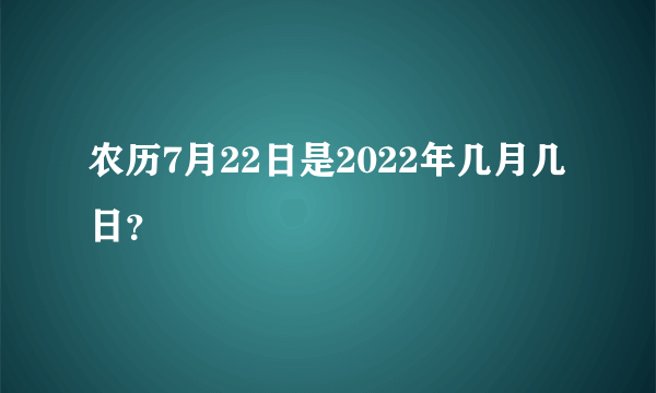 农历7月22日是2022年几月几日？