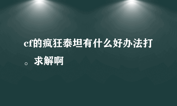 cf的疯狂泰坦有什么好办法打。求解啊