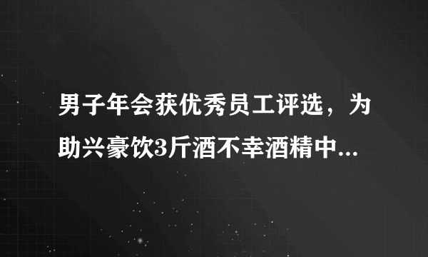 男子年会获优秀员工评选，为助兴豪饮3斤酒不幸酒精中毒身亡，你怎么看？