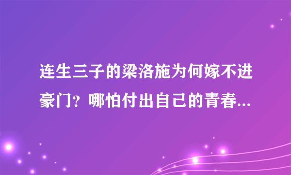 连生三子的梁洛施为何嫁不进豪门？哪怕付出自己的青春也没成功！