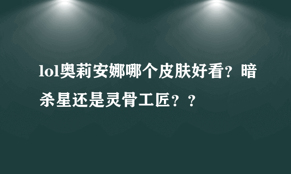 lol奥莉安娜哪个皮肤好看？暗杀星还是灵骨工匠？？