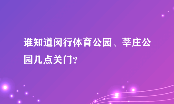 谁知道闵行体育公园、莘庄公园几点关门？