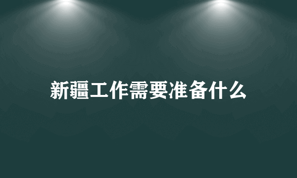 新疆工作需要准备什么