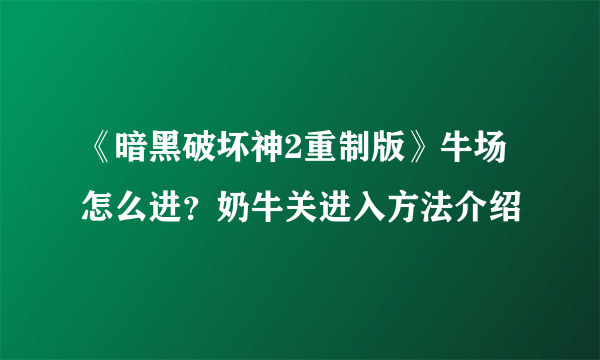 《暗黑破坏神2重制版》牛场怎么进？奶牛关进入方法介绍