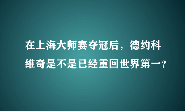 在上海大师赛夺冠后，德约科维奇是不是已经重回世界第一？