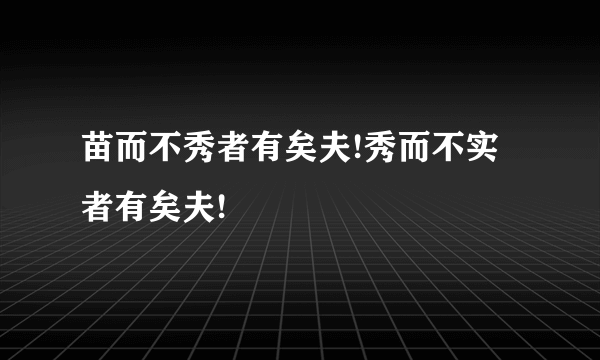 苗而不秀者有矣夫!秀而不实者有矣夫!