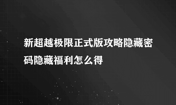 新超越极限正式版攻略隐藏密码隐藏福利怎么得