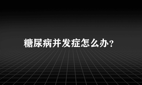 糖尿病并发症怎么办？